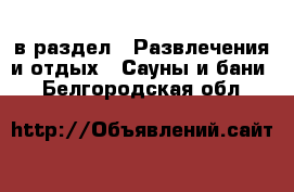  в раздел : Развлечения и отдых » Сауны и бани . Белгородская обл.